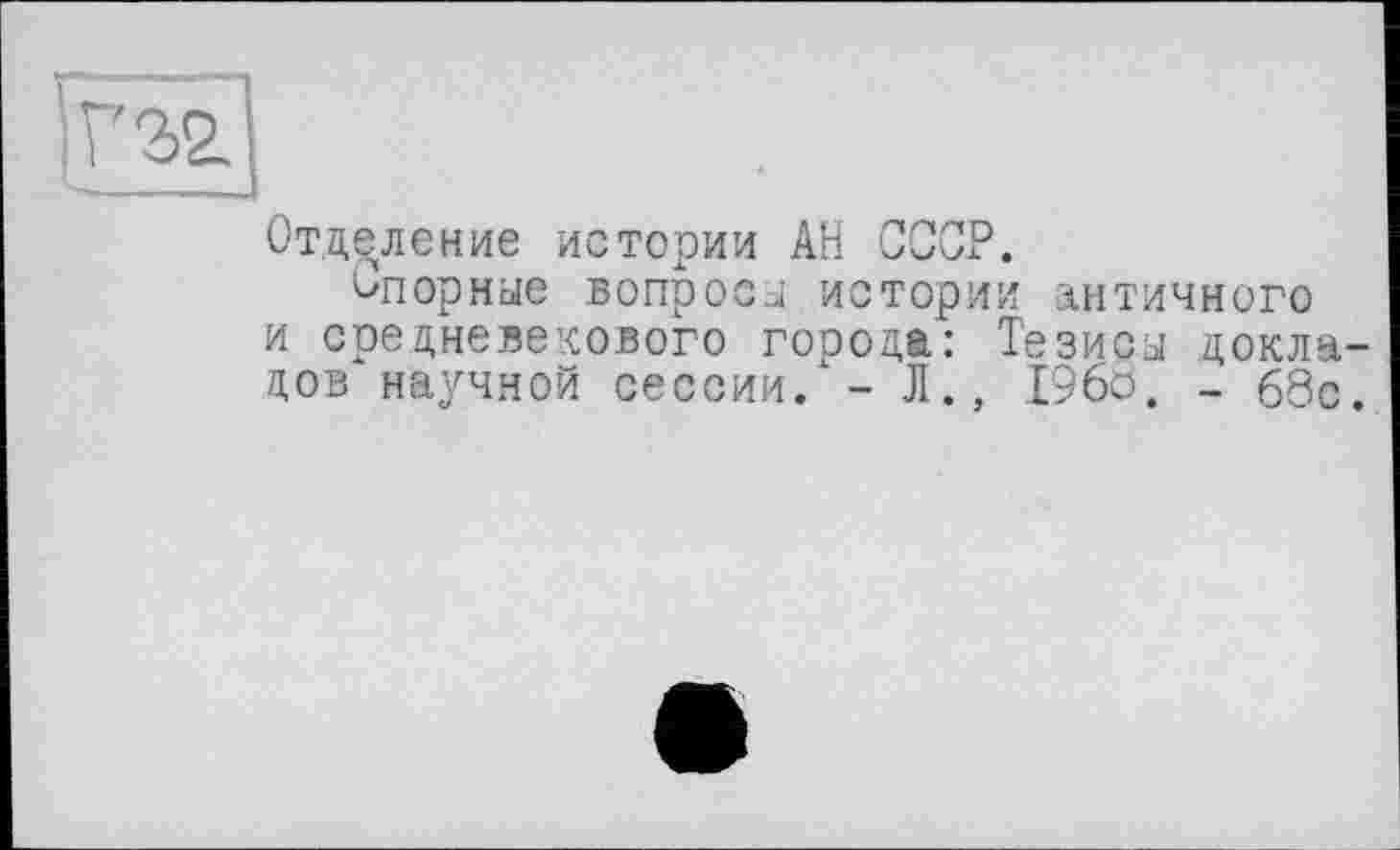 ﻿Отделение истории АН СССР.
Спорные вопросы истории інтимного и средневекового города: Тезисы докладов научной сессии. - Л., I960. - 68с.